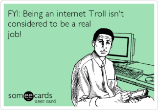 And yet so many spend hours and hours baiting people on the Internet ... you know, when most people are working. Image found on someecards.